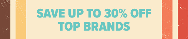 SAVE UP TO 30% OFF TOP BRANDS
