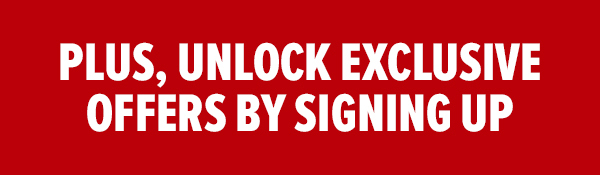 PLUS, UNLOCK EXCLUSIVE OFFERS BY SIGNING UP